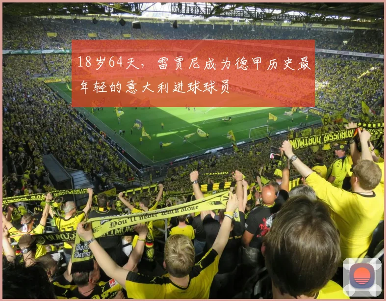 18岁64天，雷贾尼成为德甲历史最年轻的意大利进球球员