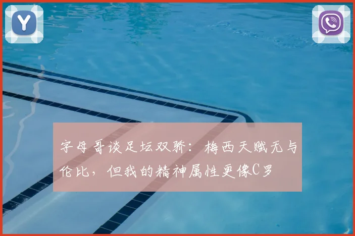 字母哥谈足坛双骄：梅西天赋无与伦比，但我的精神属性更像C罗