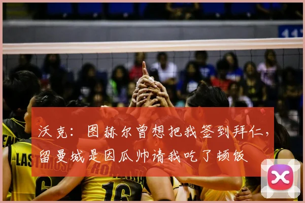 沃克：图赫尔曾想把我签到拜仁，留曼城是因瓜帅请我吃了顿饭