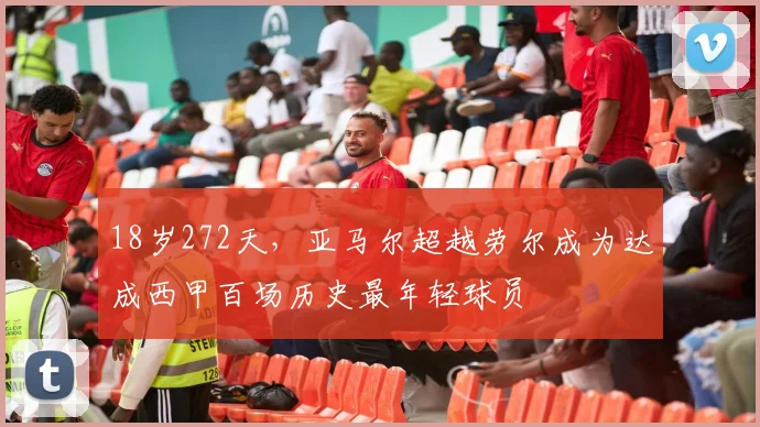 18岁272天，亚马尔超越劳尔成为达成西甲百场历史最年轻球员