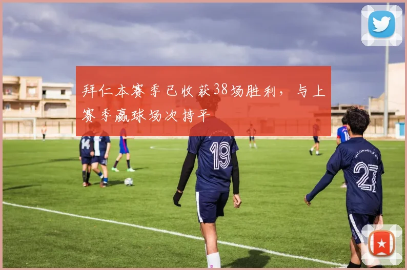 拜仁本赛季已收获38场胜利，与上赛季赢球场次持平