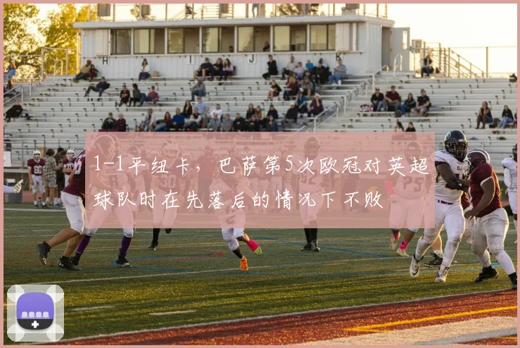 1-1平纽卡，巴萨第5次欧冠对英超球队时在先落后的情况下不败