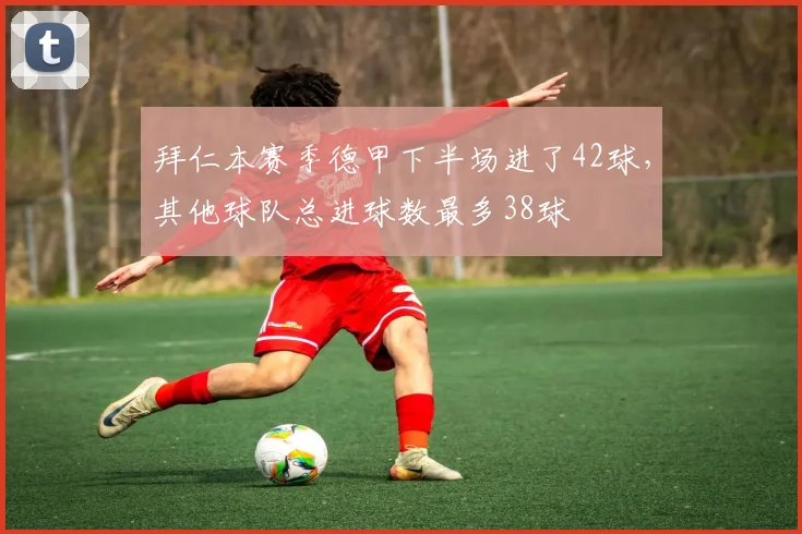 拜仁本赛季德甲下半场进了42球，其他球队总进球数最多38球