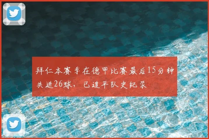 拜仁本赛季在德甲比赛最后15分钟共进26球，已追平队史纪录