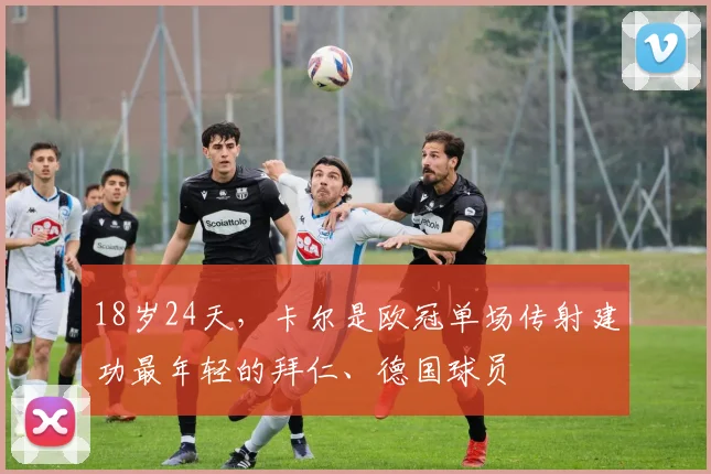 18岁24天，卡尔是欧冠单场传射建功最年轻的拜仁、德国球员