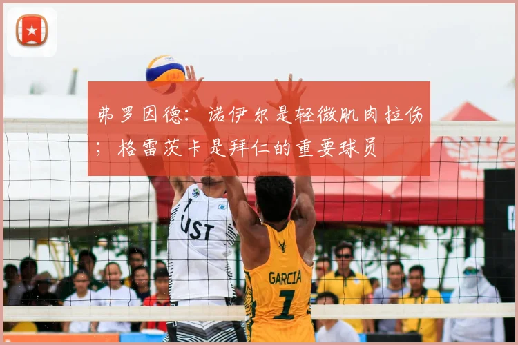 弗罗因德：诺伊尔是轻微肌肉拉伤；格雷茨卡是拜仁的重要球员