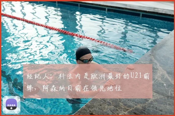 经纪人：科法内是欧洲最好的U21前锋，阿森纳目前在领先地位