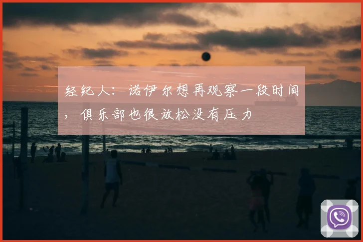 经纪人：诺伊尔想再观察一段时间，俱乐部也很放松没有压力