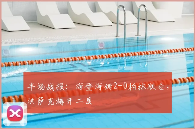 半场战报：海登海姆2-0柏林联合，洪萨克梅开二度