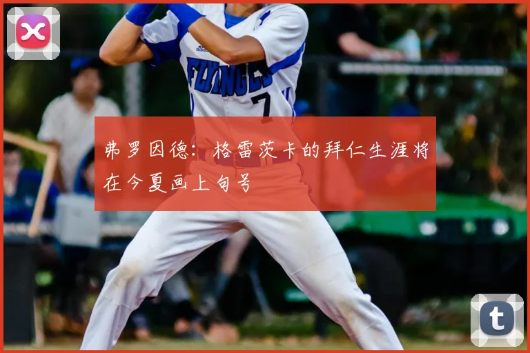 弗罗因德：格雷茨卡的拜仁生涯将在今夏画上句号