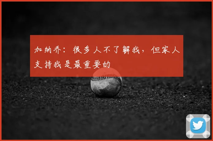 加纳乔：很多人不了解我，但家人支持我是最重要的
