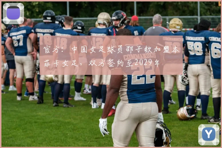 官方：中国女足球员邵子钦加盟本菲卡女足，双方签约至2029年