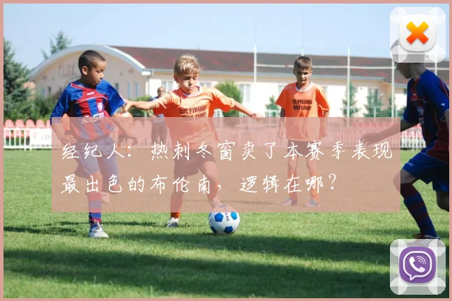 经纪人：热刺冬窗卖了本赛季表现最出色的布伦南，逻辑在哪？